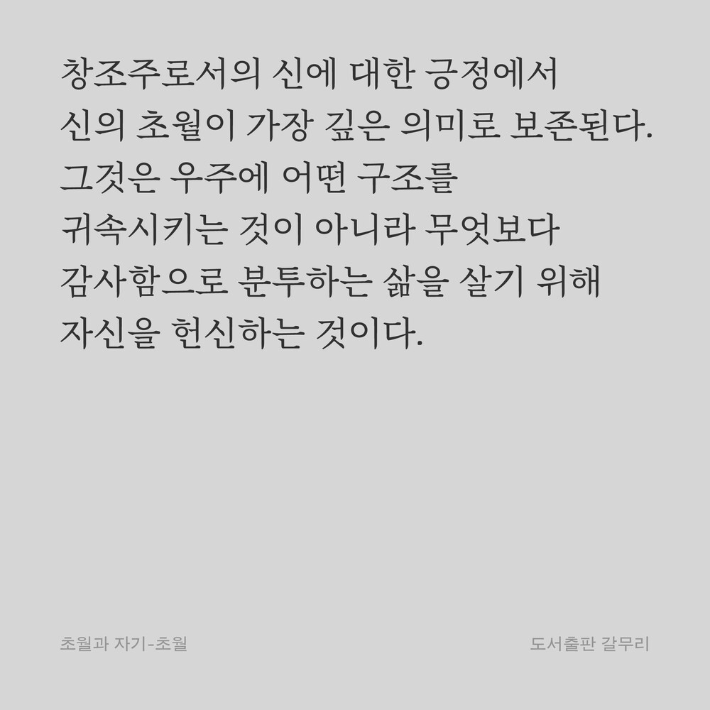 창조주로서의 신에 대한 긍정에서 신의 초월이 가장 깊은 의미로 보존된다. 그것은 우주에 어떤 구조를 귀속시키는 것이 아니라 무엇보다 감사함으로 분투하는 삶을 살기 위해 자신을 헌신하는 것이다.